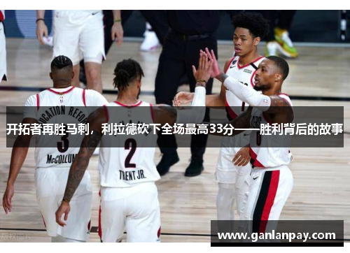 开拓者再胜马刺，利拉德砍下全场最高33分——胜利背后的故事