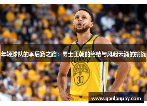 年轻球队的季后赛之路：勇士王朝的终结与风起云涌的挑战