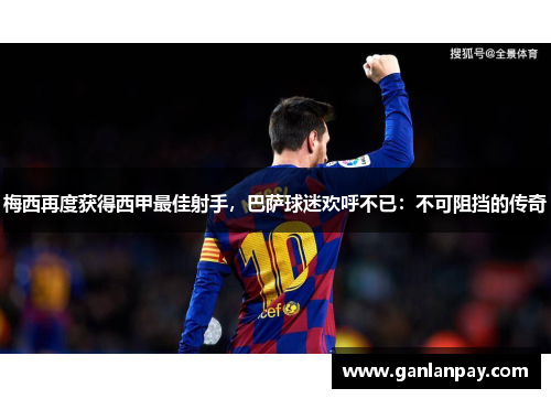 梅西再度获得西甲最佳射手，巴萨球迷欢呼不已：不可阻挡的传奇
