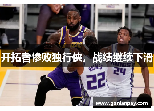 开拓者惨败独行侠，战绩继续下滑