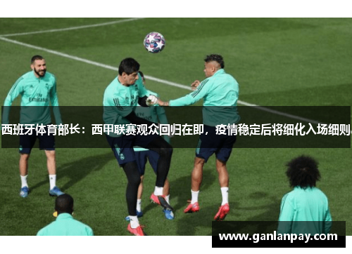西班牙体育部长：西甲联赛观众回归在即，疫情稳定后将细化入场细则