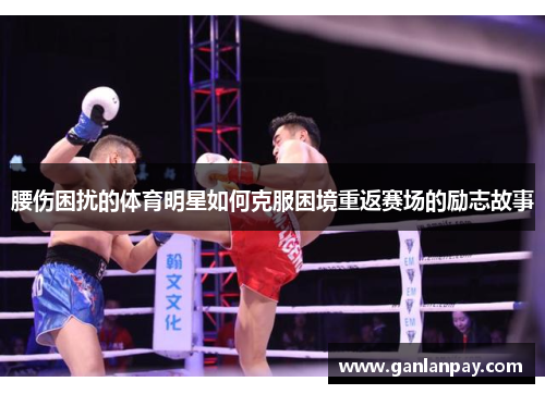 腰伤困扰的体育明星如何克服困境重返赛场的励志故事