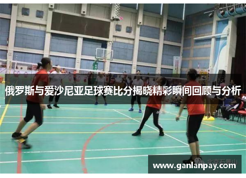俄罗斯与爱沙尼亚足球赛比分揭晓精彩瞬间回顾与分析