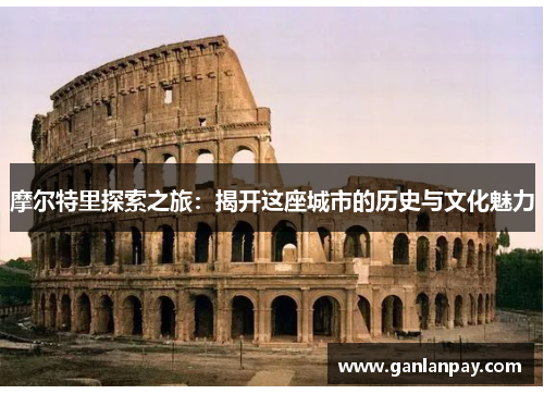 摩尔特里探索之旅：揭开这座城市的历史与文化魅力