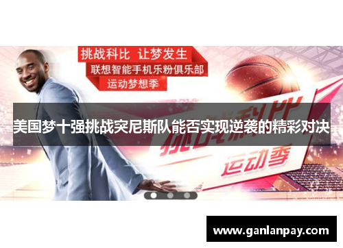 美国梦十强挑战突尼斯队能否实现逆袭的精彩对决