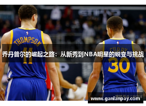 乔丹普尔的崛起之路：从新秀到NBA明星的蜕变与挑战
