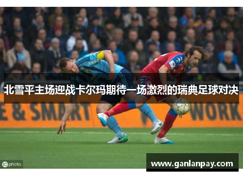 北雪平主场迎战卡尔玛期待一场激烈的瑞典足球对决